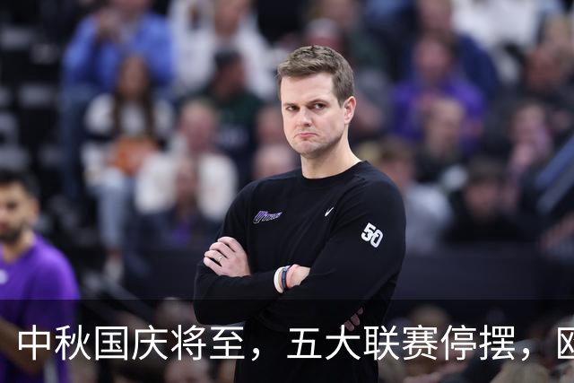 中秋国庆将至，五大联赛停摆，欧国联赛事引发强强对决