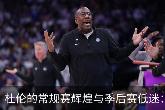 杜伦的常规赛辉煌与季后赛低迷：他究竟值多少钱？