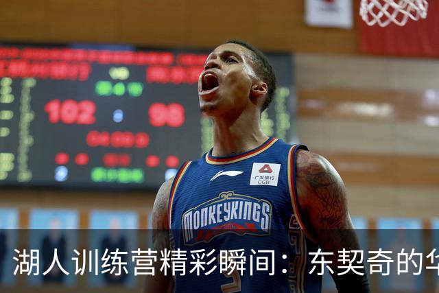湖人训练营精彩瞬间：东契奇的华丽助攻与拉拉维亚的绝妙投篮