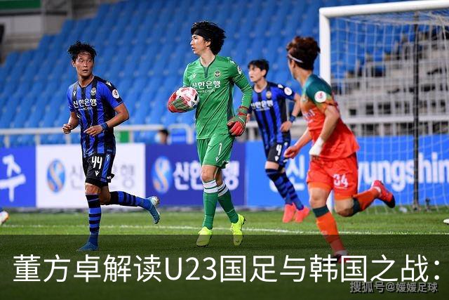 董方卓解读U23国足与韩国之战：尊重对手但无畏惧，展现自我风采