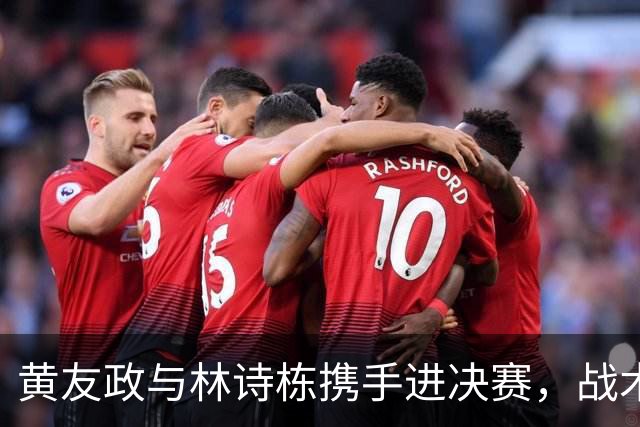 黄友政与林诗栋携手进决赛，战术执行与攻防协调展现飞跃性进步！